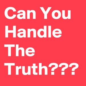 Can You Handle The Truth???